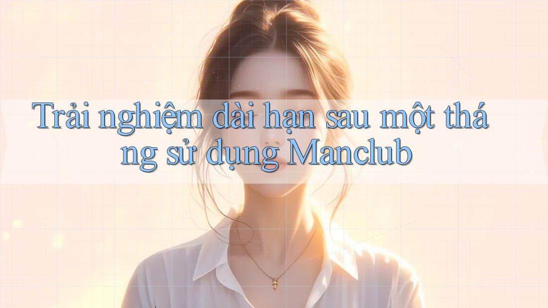 Trải nghiệm dài hạn sau một tháng sử dụng Manclub