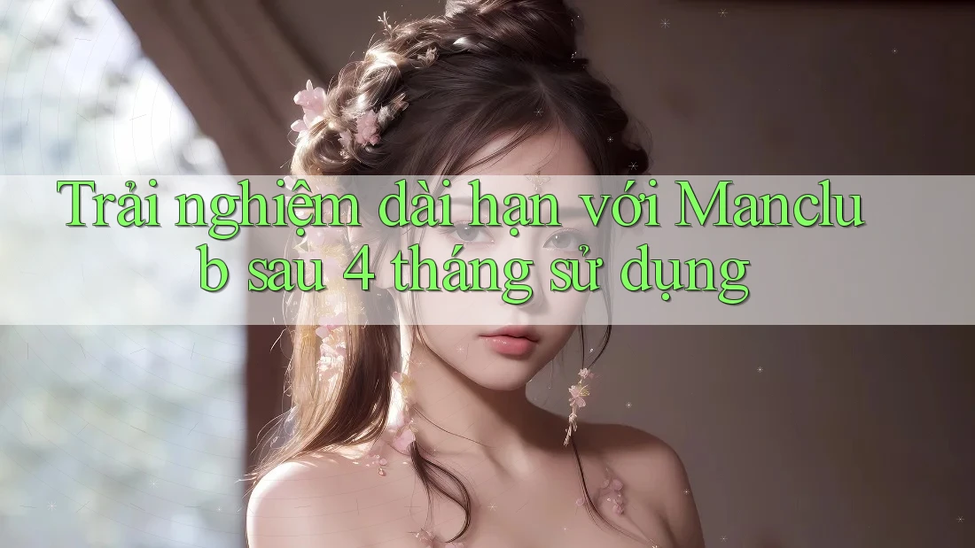Trải nghiệm dài hạn với Manclub sau 4 tháng sử dụng