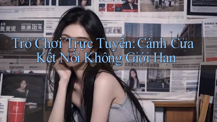 Trò Chơi Trực Tuyến: Cánh Cửa Kết Nối Không Giới Hạn