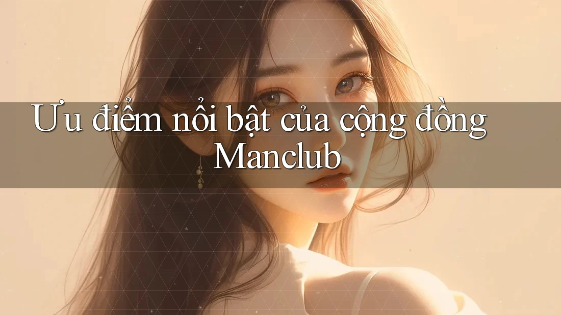 Ưu điểm nổi bật của cộng đồng Manclub