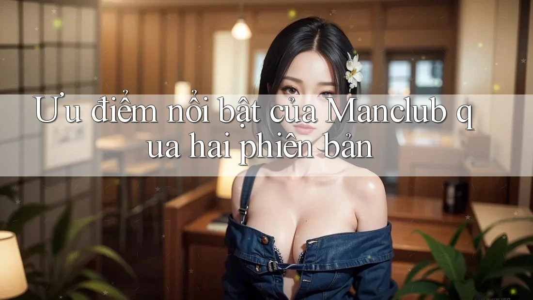Ưu điểm nổi bật của Manclub qua hai phiên bản