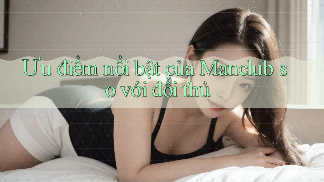Ưu điểm nổi bật của Manclub so với đối thủ