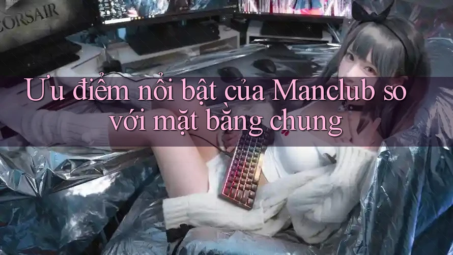 Ưu điểm nổi bật của Manclub so với mặt bằng chung
