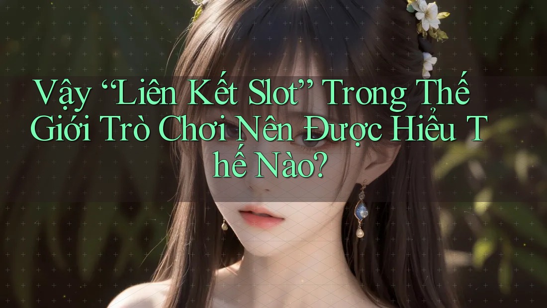 Vậy “Liên Kết Slot” Trong Thế Giới Trò Chơi Nên Được Hiểu Thế Nào?