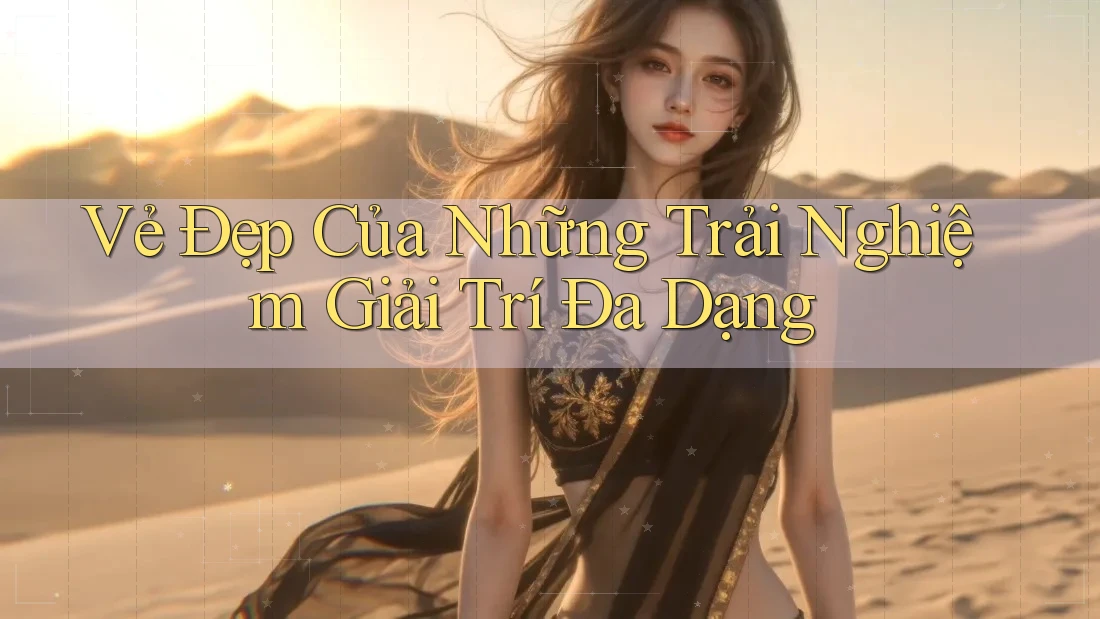 Vẻ Đẹp Của Những Trải Nghiệm Giải Trí Đa Dạng Vẻ Đẹp Của Những Trải Nghiệm Giải Trí Đa Dạng