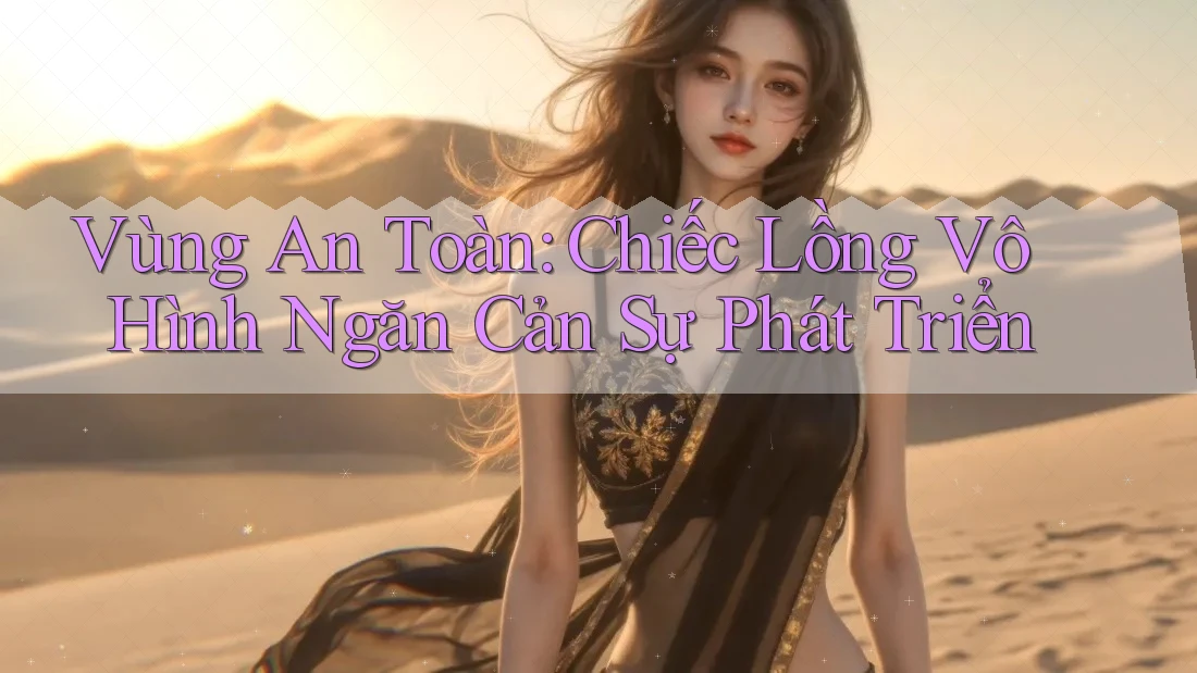 Vùng An Toàn: Chiếc Lồng Vô Hình Ngăn Cản Sự Phát Triển